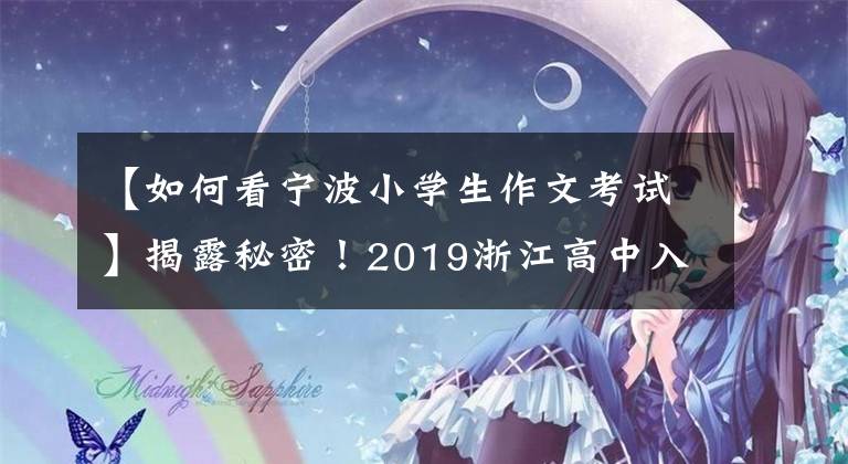 【如何看寧波小學生作文考試】揭露秘密！2019浙江高中入學考試作文今年有新趨勢