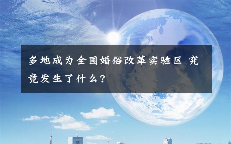 多地成為全國(guó)婚俗改革實(shí)驗(yàn)區(qū) 究竟發(fā)生了什么?