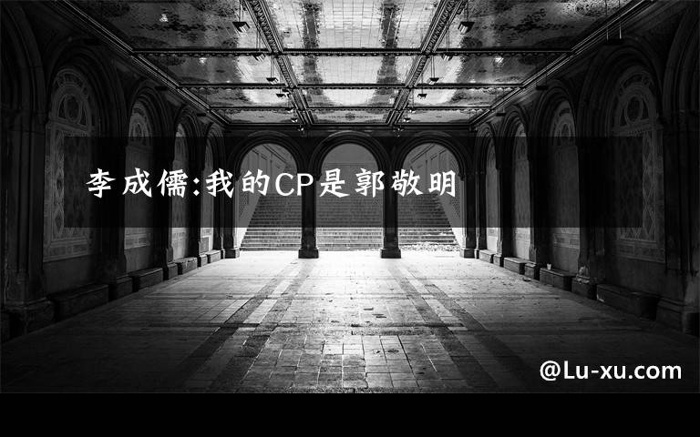 李成儒:我的CP是郭敬明