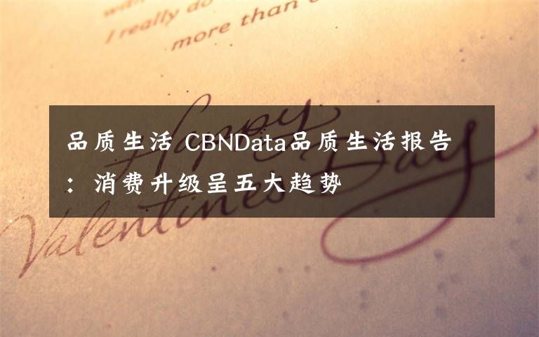 品質(zhì)生活 CBNData品質(zhì)生活報告：消費升級呈五大趨勢