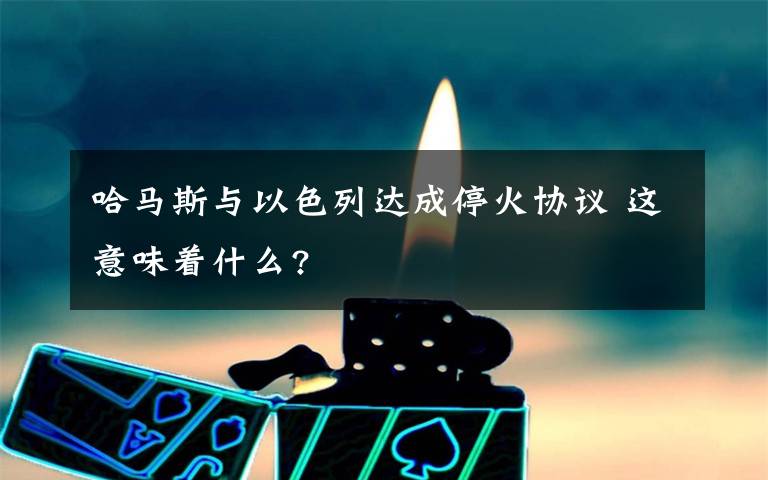 哈馬斯與以色列達(dá)成?；饏f(xié)議 這意味著什么?