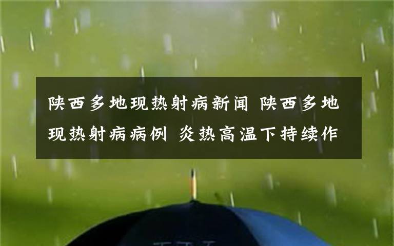 陜西多地現(xiàn)熱射病新聞 陜西多地現(xiàn)熱射病病例 炎熱高溫下持續(xù)作業(yè)易中暑