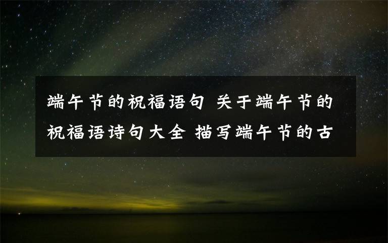 端午節(jié)的祝福語(yǔ)句 關(guān)于端午節(jié)的祝福語(yǔ)詩(shī)句大全 描寫(xiě)端午節(jié)的古詩(shī)詞精選