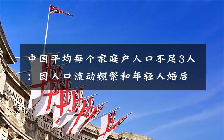 中國(guó)平均每個(gè)家庭戶人口不足3人：因人口流動(dòng)頻繁和年輕人婚后獨(dú)居等 這意味著什么?