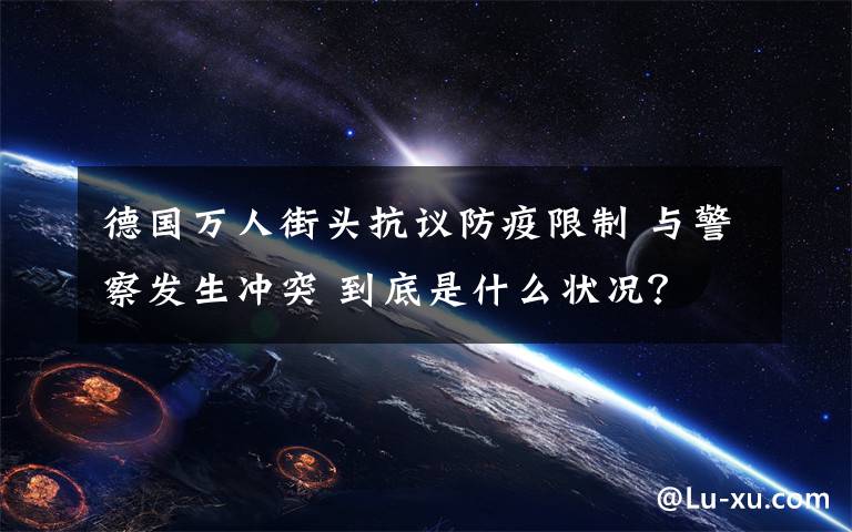 德國萬人街頭抗議防疫限制 與警察發(fā)生沖突 到底是什么狀況？