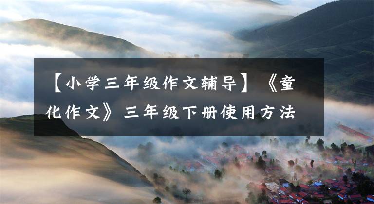 【小學三年級作文輔導】《童化作文》三年級下冊使用方法