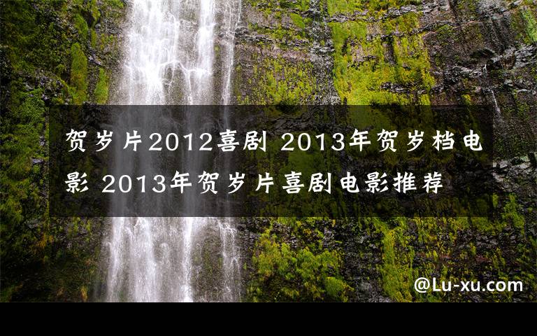 賀歲片2012喜劇 2013年賀歲檔電影 2013年賀歲片喜劇電影推薦