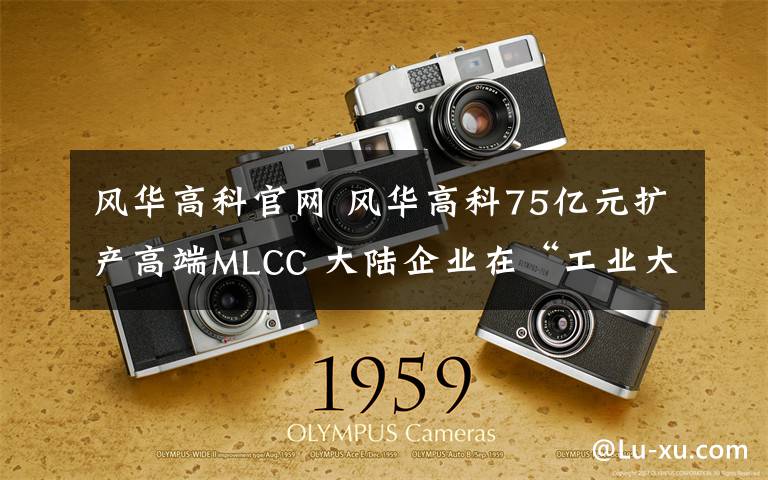 風華高科官網 風華高科75億元擴產高端MLCC 大陸企業(yè)在“工業(yè)大米”領域份額僅5%