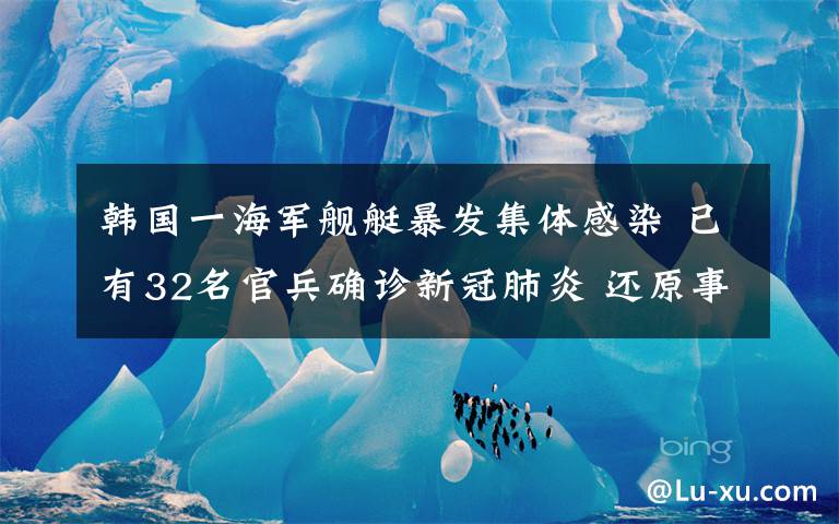 韓國(guó)一海軍艦艇暴發(fā)集體感染 已有32名官兵確診新冠肺炎 還原事發(fā)經(jīng)過(guò)及背后原因！