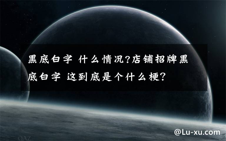 黑底白字 什么情況?店鋪招牌黑底白字 這到底是個(gè)什么梗？