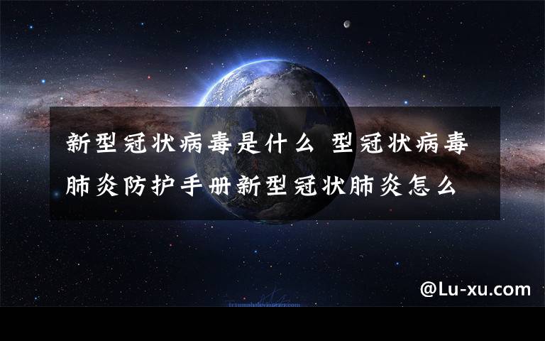 新型冠狀病毒是什么 型冠狀病毒肺炎防護(hù)手冊(cè)新型冠狀肺炎怎么確診