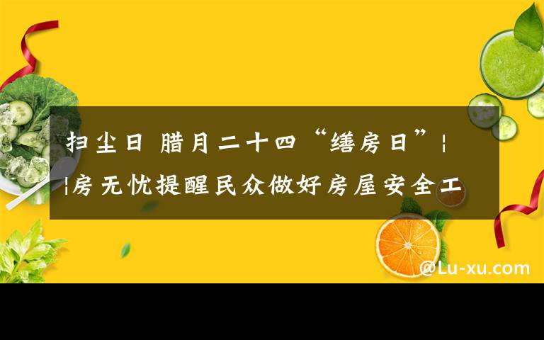 掃塵日 臘月二十四“繕房日”||房無憂提醒民眾做好房屋安全工作