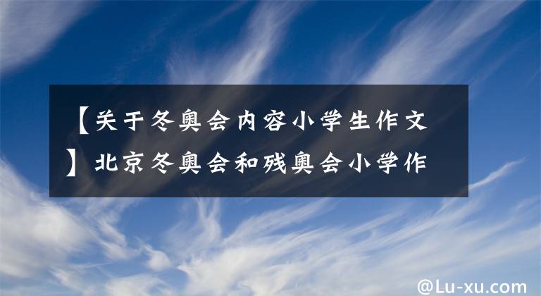 【關(guān)于冬奧會內(nèi)容小學(xué)生作文】北京冬奧會和殘奧會小學(xué)作文征文女兒這樣做能入選嗎？你看。