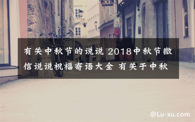 有關(guān)中秋節(jié)的說說 2018中秋節(jié)微信說說祝福寄語大全 有關(guān)于中秋節(jié)的祝福個性說說