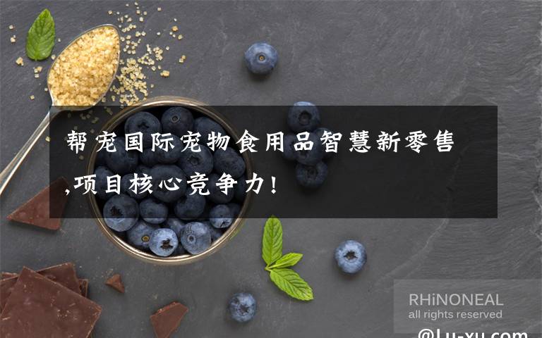 幫寵國際寵物食用品智慧新零售,項(xiàng)目核心競爭力!