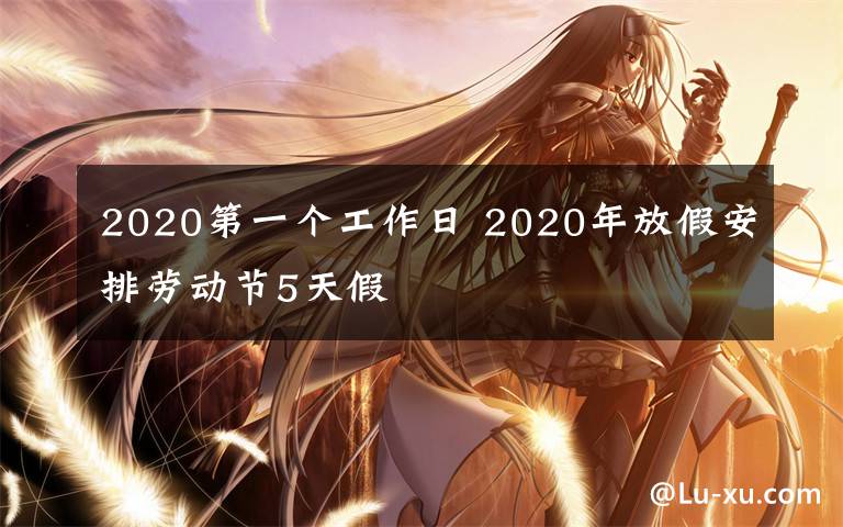 2020第一個(gè)工作日 2020年放假安排勞動(dòng)節(jié)5天假