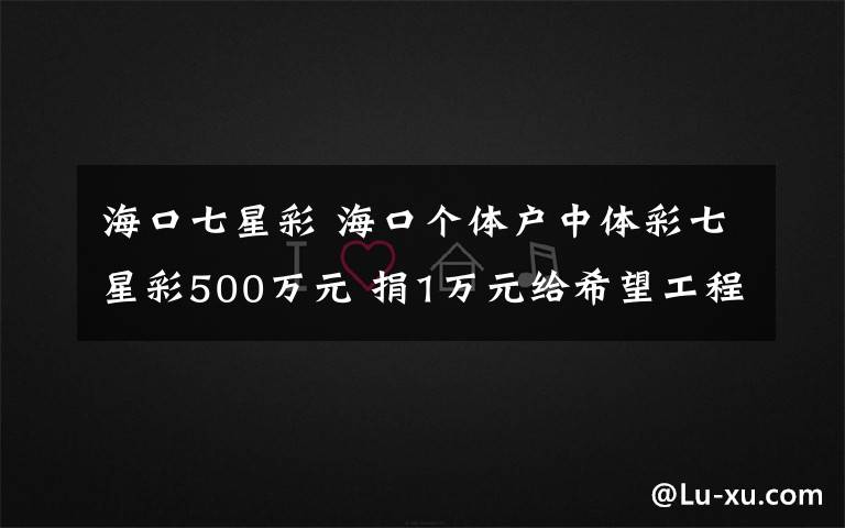 ?？谄咝遣??？趥€(gè)體戶中體彩七星彩500萬元 捐1萬元給希望工程