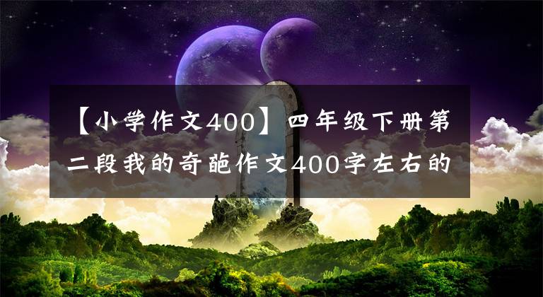 【小學(xué)作文400】四年級(jí)下冊(cè)第二段我的奇葩作文400字左右的神奇書(shū)包。