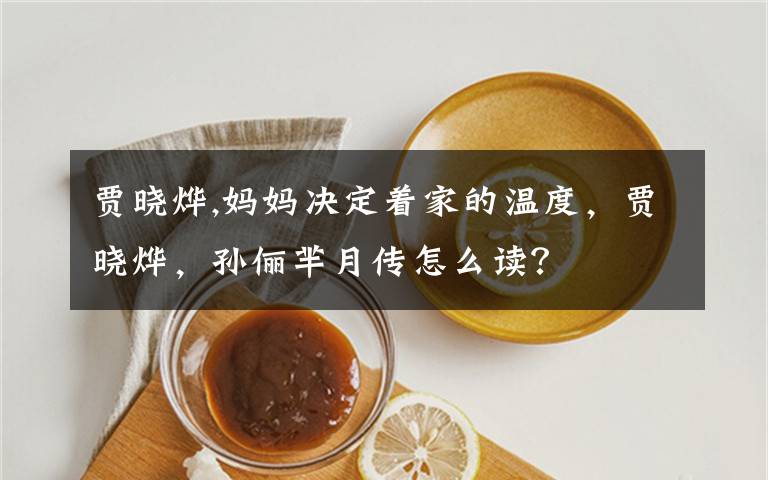 賈曉燁,媽媽決定著家的溫度，賈曉燁，孫儷羋月傳怎么讀？