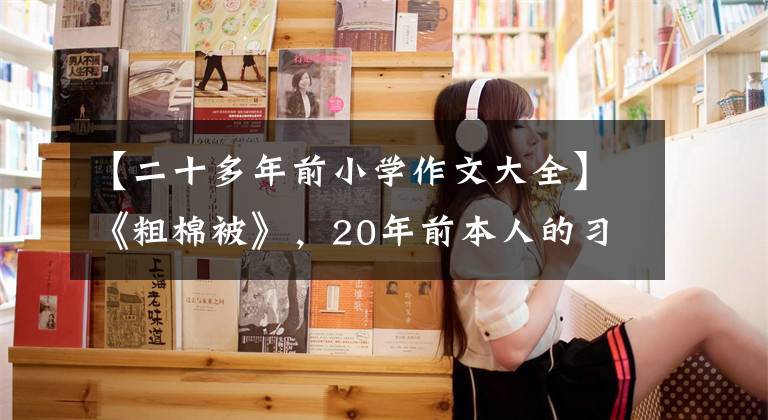 【二十多年前小學作文大全】《粗棉被》，20年前本人的習作。昨天再現(xiàn)，重溫舊夢