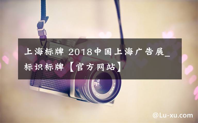 上海標牌 2018中國上海廣告展_標識標牌【官方網(wǎng)站】