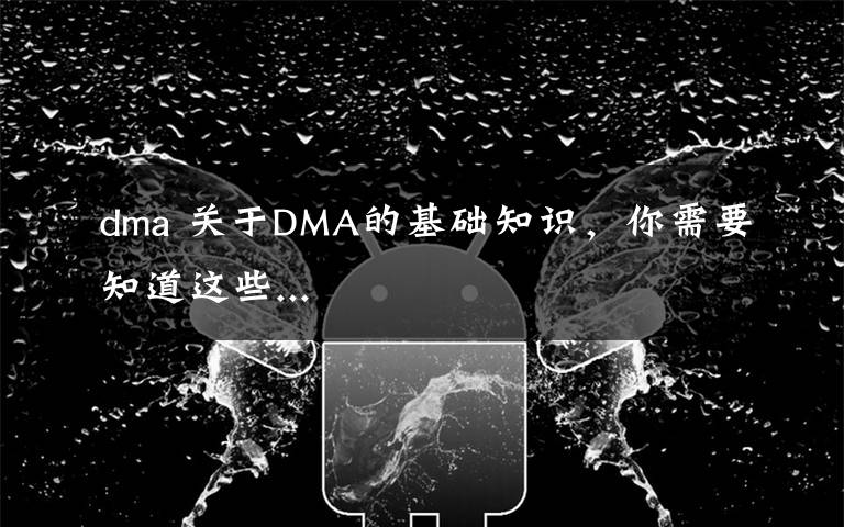 dma 關于DMA的基礎知識，你需要知道這些...