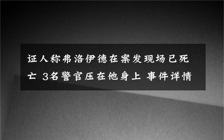 證人稱弗洛伊德在案發(fā)現(xiàn)場已死亡 3名警官壓在他身上 事件詳情始末介紹！