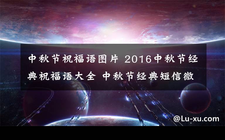 中秋節(jié)祝福語圖片 2016中秋節(jié)經(jīng)典祝福語大全 中秋節(jié)經(jīng)典短信微信祝福語