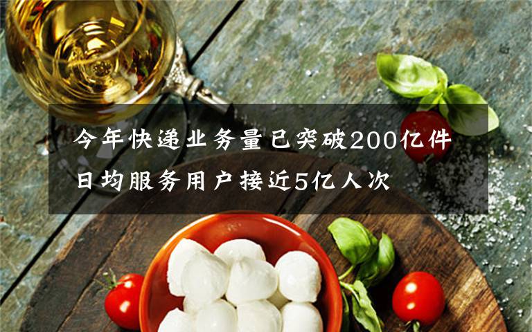  今年快遞業(yè)務(wù)量已突破200億件 日均服務(wù)用戶接近5億人次