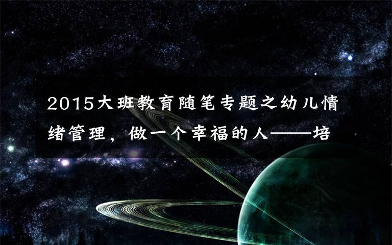 2015大班教育隨筆專題之幼兒情緒管理，做一個(gè)幸福的人——培訓(xùn)學(xué)習(xí)筆記