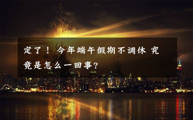 定了！ 今年端午假期不調(diào)休 究竟是怎么一回事?