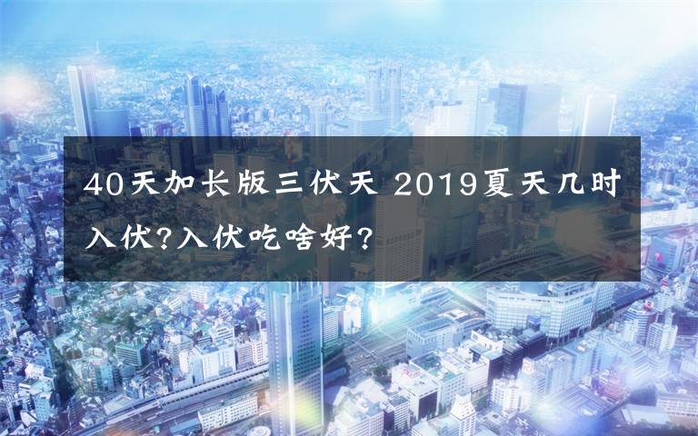 40天加長版三伏天 2019夏天幾時入伏?入伏吃啥好?