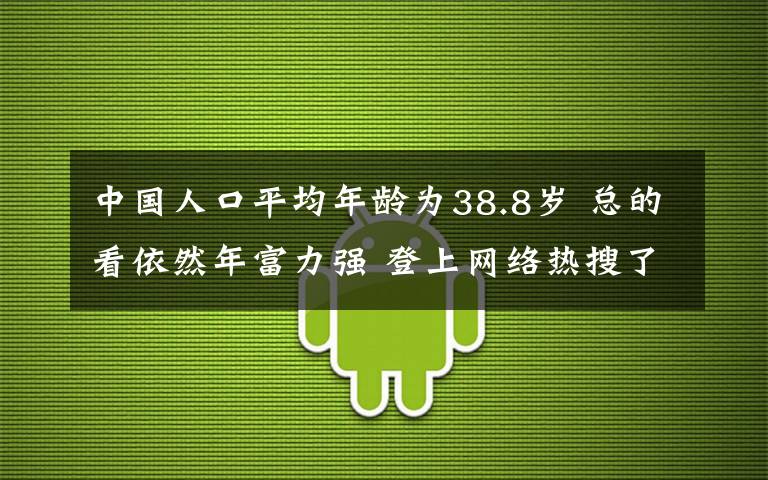 中國(guó)人口平均年齡為38.8歲 總的看依然年富力強(qiáng) 登上網(wǎng)絡(luò)熱搜了！