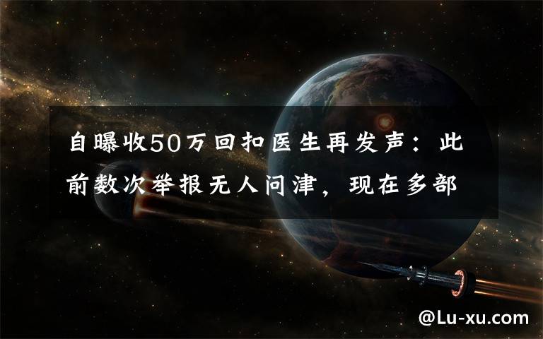 自曝收50萬(wàn)回扣醫(yī)生再發(fā)聲：此前數(shù)次舉報(bào)無(wú)人問(wèn)津，現(xiàn)在多部門介入調(diào)查 對(duì)此大家怎么看？