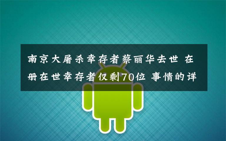 南京大屠殺幸存者蔡麗華去世 在冊(cè)在世幸存者僅剩70位 事情的詳情始末是怎么樣了！