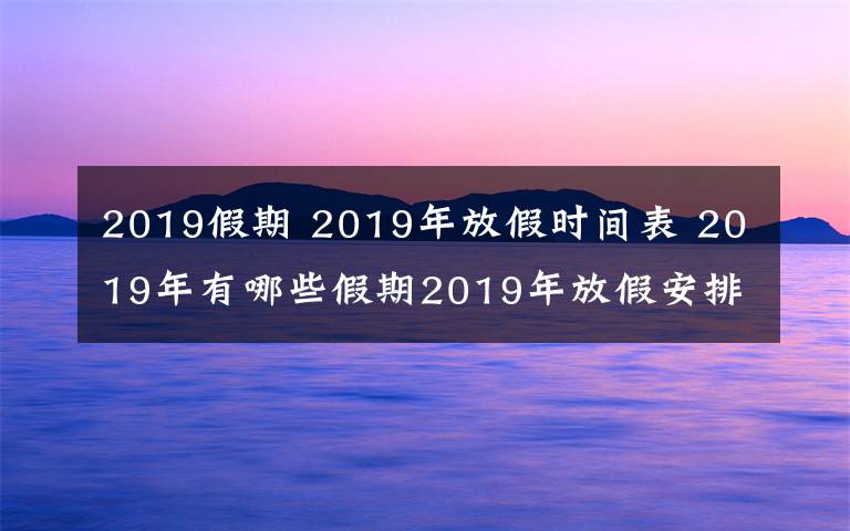 2019假期 2019年放假時間表 2019年有哪些假期2019年放假安排時間出爐