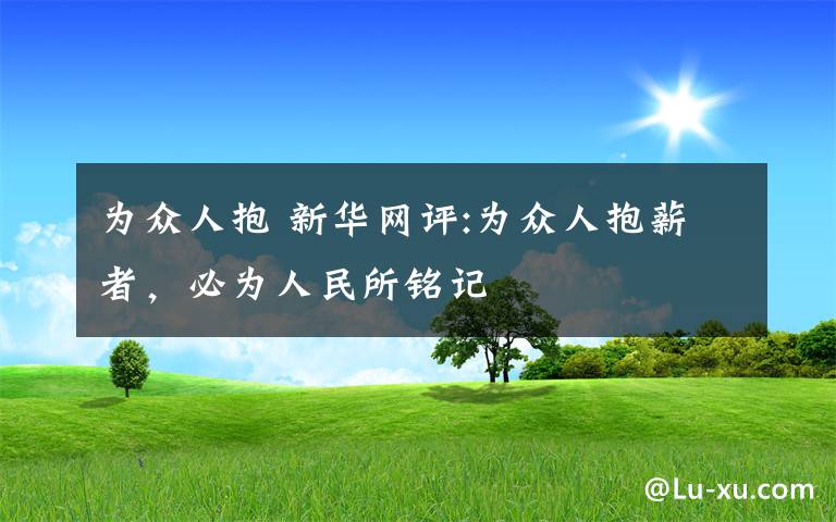 為眾人抱 新華網(wǎng)評:為眾人抱薪者，必為人民所銘記