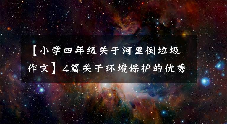 【小學(xué)四年級關(guān)于河里倒垃圾作文】4篇關(guān)于環(huán)境保護(hù)的優(yōu)秀作文：環(huán)境保護(hù)從自己開始