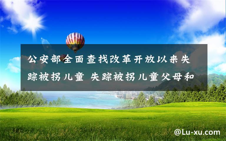 公安部全面查找改革開放以來失蹤被拐兒童 失蹤被拐兒童父母和疑似被拐人員快去免費采集DNA 事件的真相是什么？