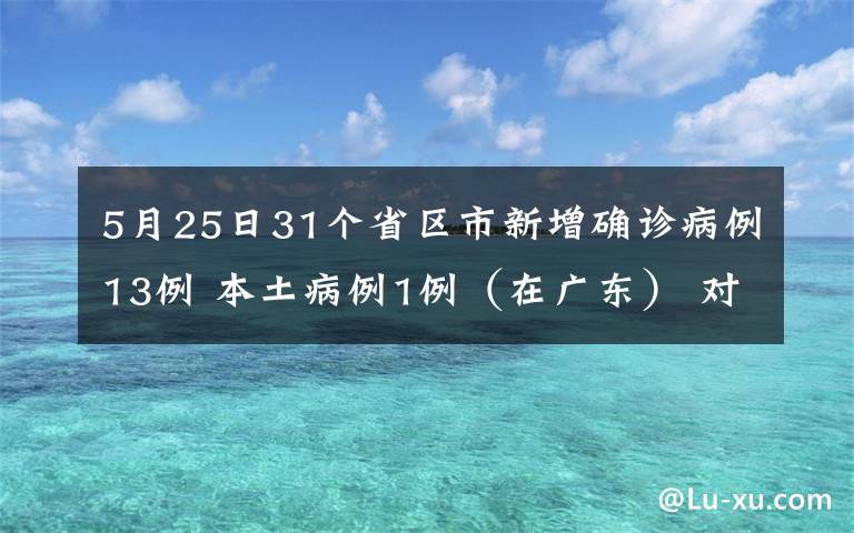 5月25日31個(gè)省區(qū)市新增確診病例13例 本土病例1例（在廣東） 對(duì)此大家怎么看？