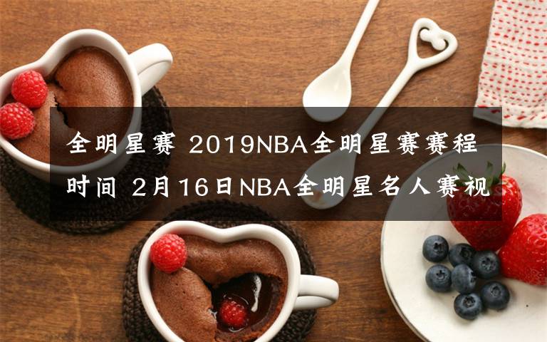 全明星賽 2019NBA全明星賽賽程時(shí)間 2月16日NBA全明星名人賽視頻直播