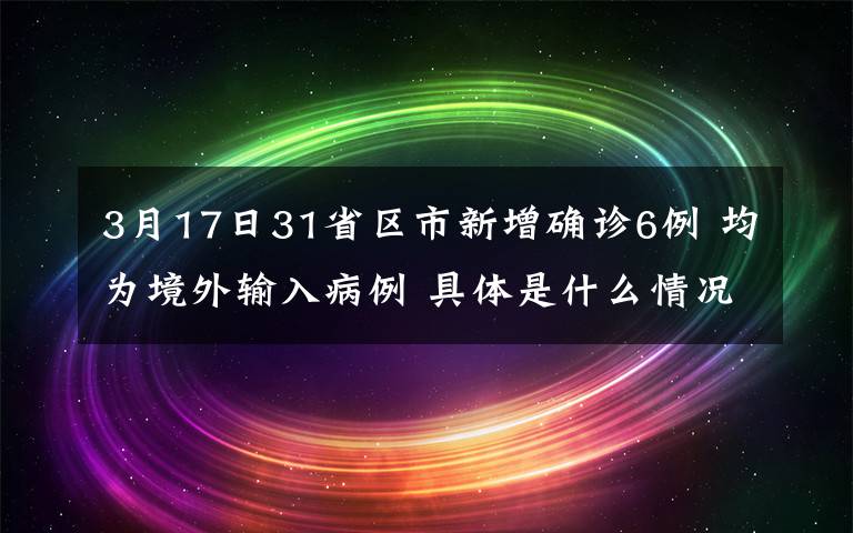 3月17日31省區(qū)市新增確診6例 均為境外輸入病例 具體是什么情況？