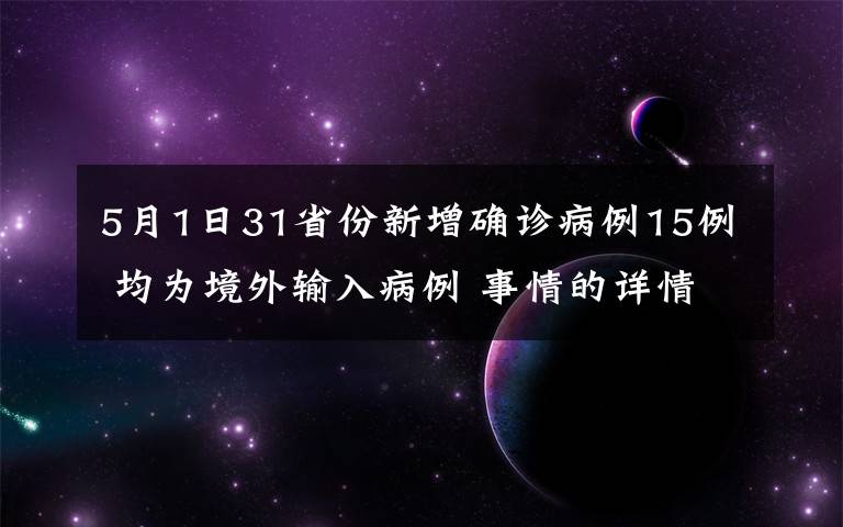 5月1日31省份新增確診病例15例 均為境外輸入病例 事情的詳情始末是怎么樣了！