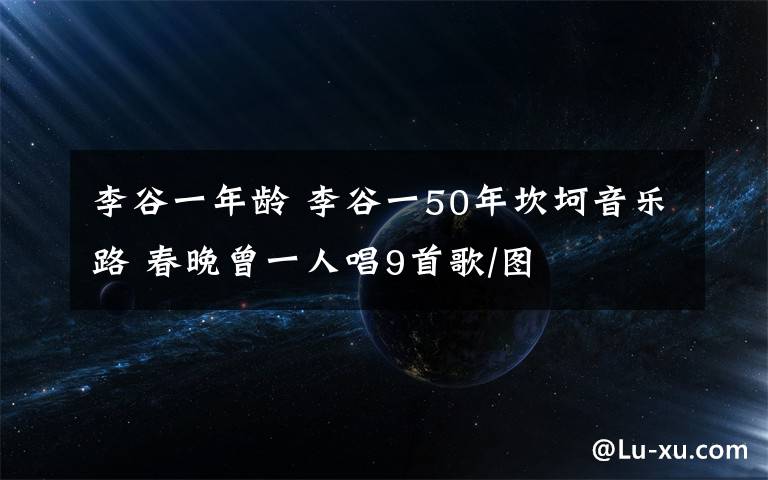 李谷一年齡 李谷一50年坎坷音樂路 春晚曾一人唱9首歌/圖