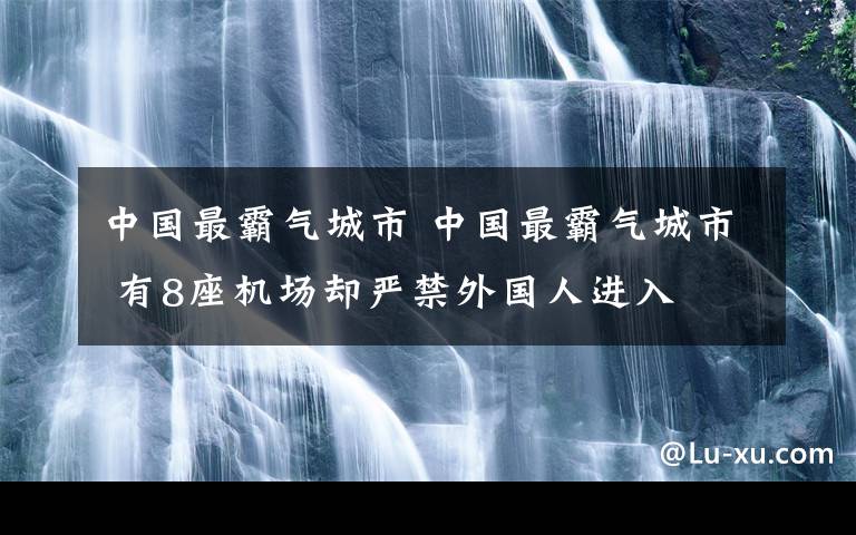 中國最霸氣城市 中國最霸氣城市 有8座機(jī)場卻嚴(yán)禁外國人進(jìn)入