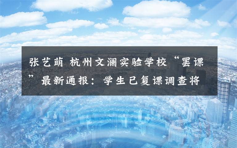 張藝萌 杭州文瀾實驗學校“罷課”最新通報：學生已復課調(diào)查將繼續(xù)