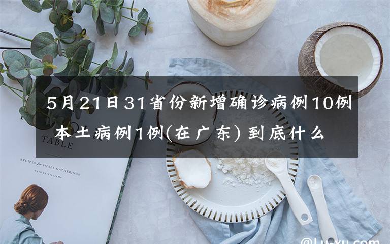 5月21日31省份新增確診病例10例 本土病例1例(在廣東) 到底什么情況呢？