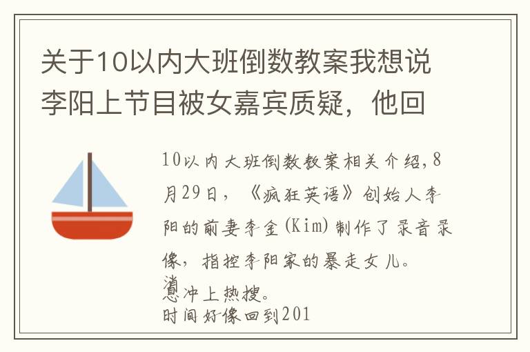 關(guān)于10以內(nèi)大班倒數(shù)教案我想說李陽上節(jié)目被女嘉賓質(zhì)疑，他回應(yīng)一句話：你注意，我會向你攻擊