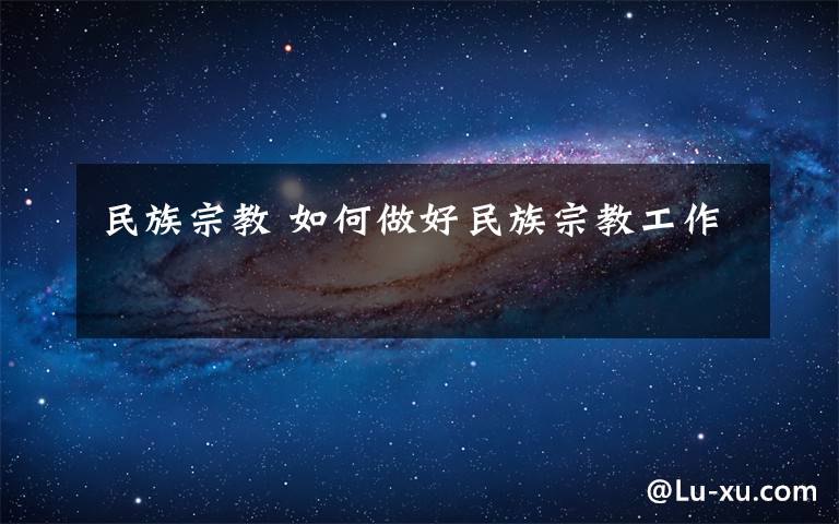 民族宗教 如何做好民族宗教工作