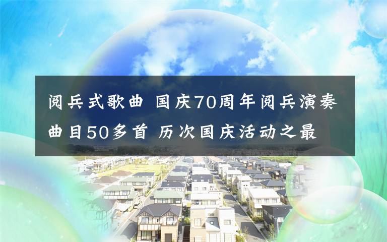 閱兵式歌曲 國慶70周年閱兵演奏曲目50多首 歷次國慶活動之最